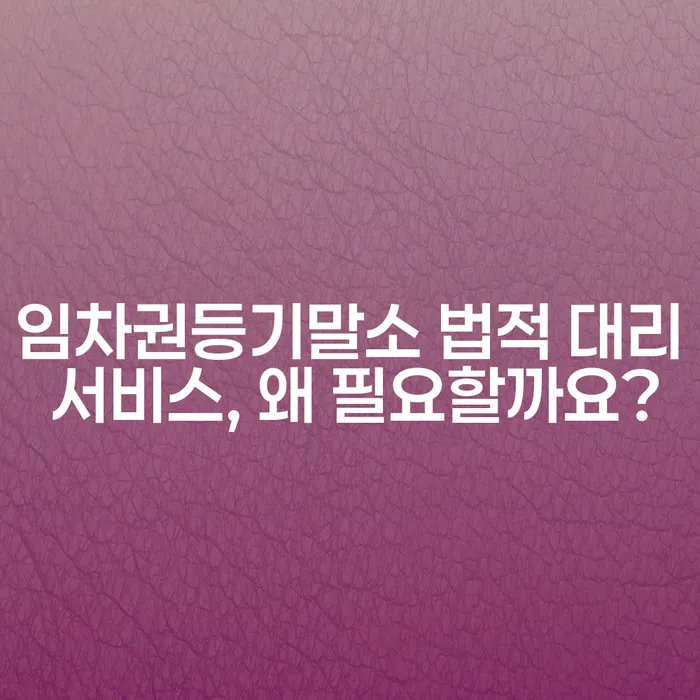 임차권등기말소 법적 대리 서비스, 왜 필요할까요?