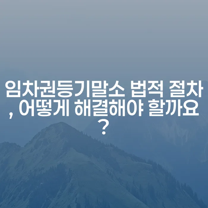 임차권등기말소 법적 절차, 어떻게 해결해야 할까요?